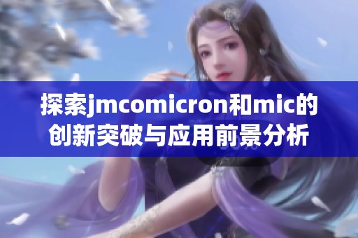 探索jmcomicron和mic的創(chuàng)新突破與應(yīng)用前景分析
