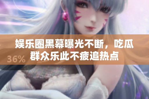 娛樂圈黑幕曝光不斷，吃瓜群眾樂此不疲追熱點