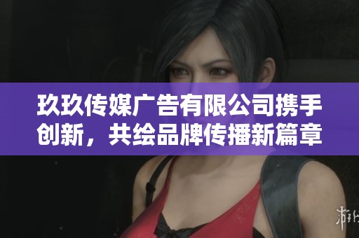 玖玖傳媒廣告有限公司攜手創(chuàng)新，共繪品牌傳播新篇章