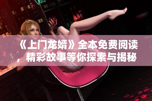 《上門龍婿》全本免費閱讀，精彩故事等你探索與揭秘