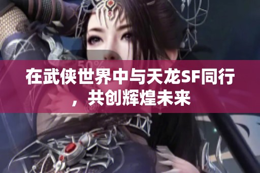 在武俠世界中與天龍SF同行，共創(chuàng)輝煌未來(lái)
