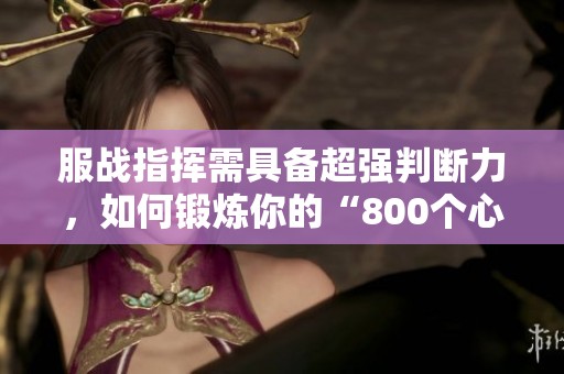 服戰(zhàn)指揮需具備超強判斷力，如何鍛煉你的“800個心眼”？