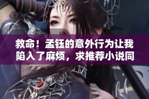 救命！孟鈺的意外行為讓我陷入了麻煩，求推薦小說同人作品
