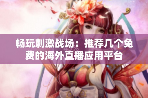 暢玩刺激戰(zhàn)場：推薦幾個免費的海外直播應(yīng)用平臺