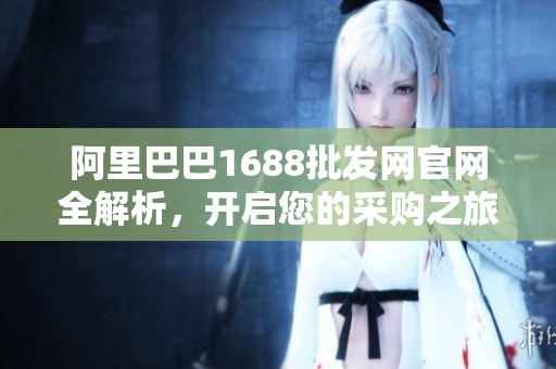 阿里巴巴1688批發(fā)網(wǎng)官網(wǎng)全解析，開啟您的采購之旅