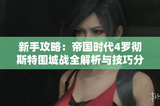 新手攻略：帝國時代4羅徹斯特圍城戰(zhàn)全解析與技巧分享