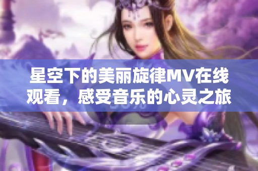 星空下的美麗旋律MV在線觀看，感受音樂的心靈之旅