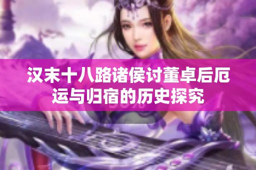 漢末十八路諸侯討董卓后厄運(yùn)與歸宿的歷史探究