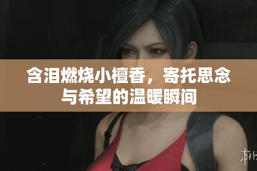 含淚燃燒小檀香，寄托思念與希望的溫暖瞬間