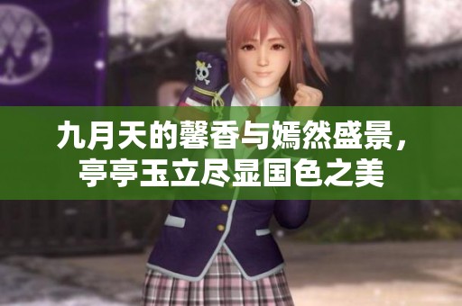 九月天的馨香與嫣然盛景，亭亭玉立盡顯國(guó)色之美