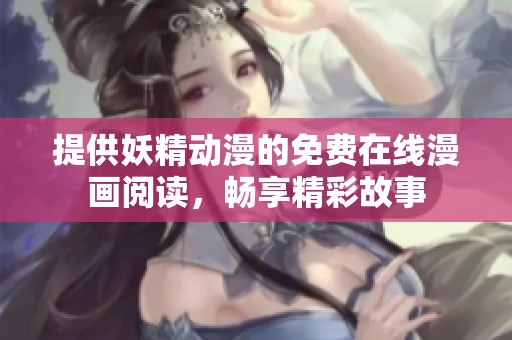 提供妖精動(dòng)漫的免費(fèi)在線漫畫閱讀，暢享精彩故事