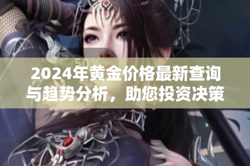 2024年黃金價(jià)格最新查詢與趨勢分析，助您投資決策