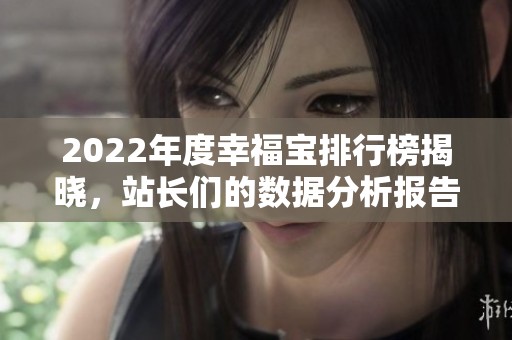 2022年度幸福寶排行榜揭曉，站長(zhǎng)們的數(shù)據(jù)分析報(bào)告解析