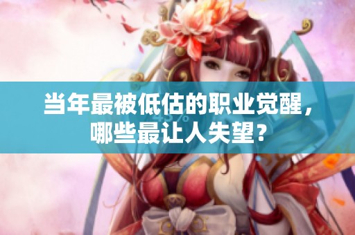 當(dāng)年最被低估的職業(yè)覺(jué)醒，哪些最讓人失望？