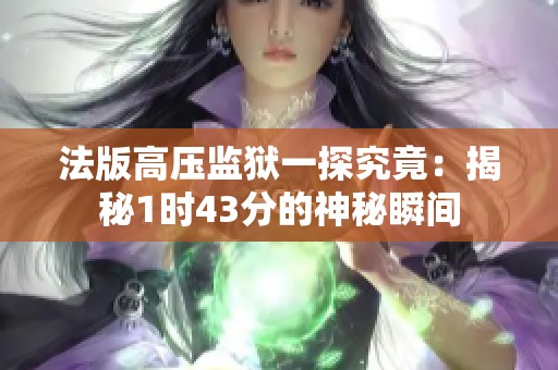 法版高壓監(jiān)獄一探究竟：揭秘1時(shí)43分的神秘瞬間