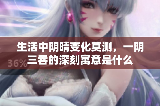 生活中陰晴變化莫測，一陰三吞的深刻寓意是什么