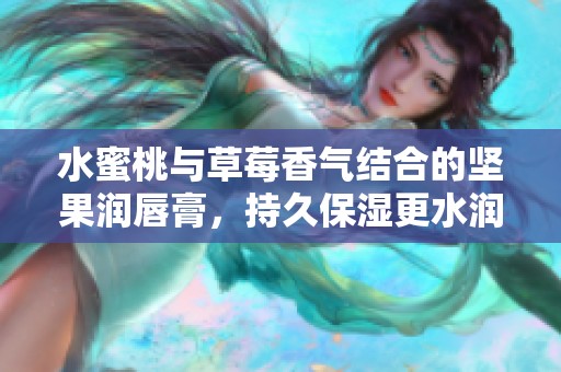 水蜜桃與草莓香氣結(jié)合的堅(jiān)果潤(rùn)唇膏，持久保濕更水潤(rùn)