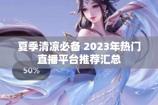 夏季清涼必備 2023年熱門直播平臺(tái)推薦匯總