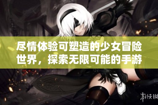 盡情體驗(yàn)可塑造的少女冒險(xiǎn)世界，探索無限可能的手游樂趣
