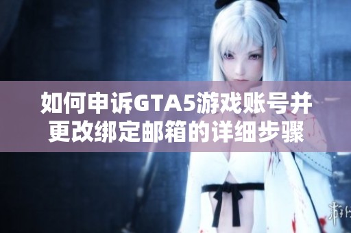 如何申訴GTA5游戲賬號并更改綁定郵箱的詳細(xì)步驟