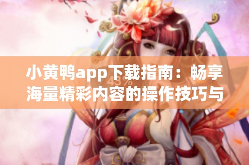 小黃鴨app下載指南：暢享海量精彩內(nèi)容的操作技巧與體驗分享