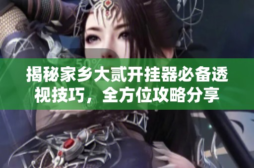 揭秘家鄉(xiāng)大貳開掛器必備透視技巧，全方位攻略分享