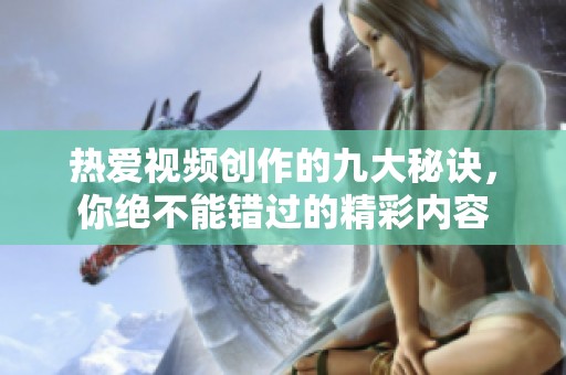 熱愛視頻創(chuàng)作的九大秘訣，你絕不能錯過的精彩內容