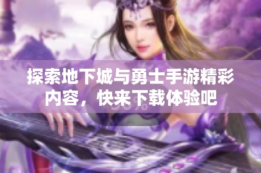 探索地下城與勇士手游精彩內(nèi)容，快來下載體驗吧
