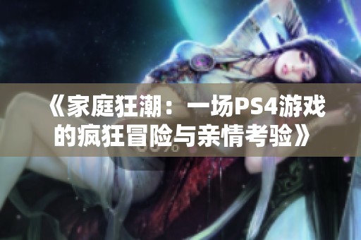《家庭狂潮：一場PS4游戲的瘋狂冒險與親情考驗》