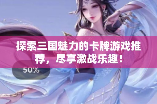 探索三國魅力的卡牌游戲推薦，盡享激戰(zhàn)樂趣！