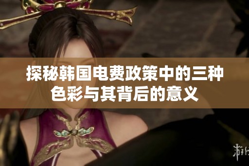 探秘韓國(guó)電費(fèi)政策中的三種色彩與其背后的意義