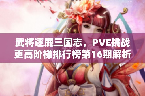 武將逐鹿三國(guó)志，PVE挑戰(zhàn)更高階梯排行榜第16期解析