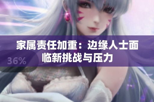 家屬責(zé)任加重：邊緣人士面臨新挑戰(zhàn)與壓力