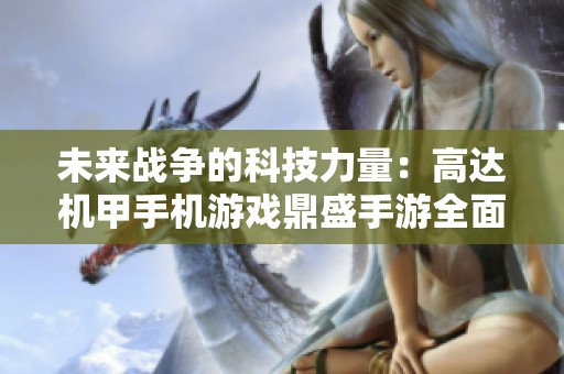 未來戰(zhàn)爭(zhēng)的科技力量：高達(dá)機(jī)甲手機(jī)游戲鼎盛手游全面揭秘