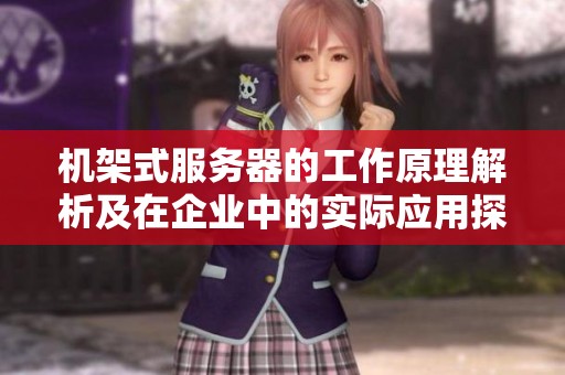 機(jī)架式服務(wù)器的工作原理解析及在企業(yè)中的實(shí)際應(yīng)用探討 機(jī)架式服務(wù)器的工作原理解析及在企業(yè)中的實(shí)際應(yīng)用探討