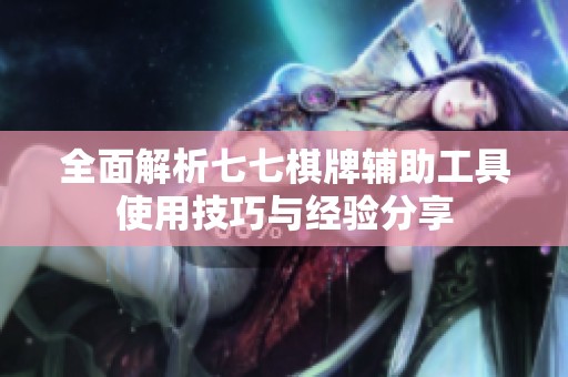 全面解析七七棋牌輔助工具使用技巧與經(jīng)驗分享