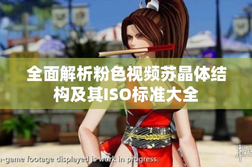 全面解析粉色視頻蘇晶體結(jié)構(gòu)及其ISO標(biāo)準(zhǔn)大全