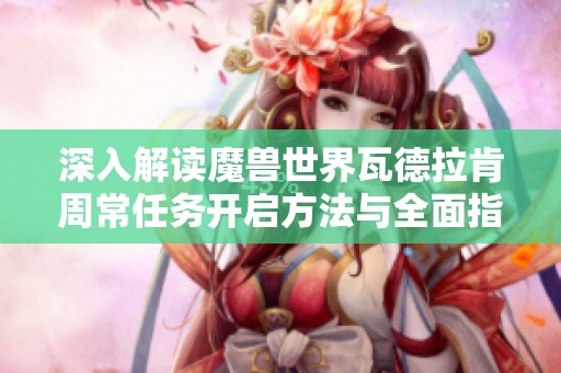 深入解讀魔獸世界瓦德拉肯周常任務開啟方法與全面指南