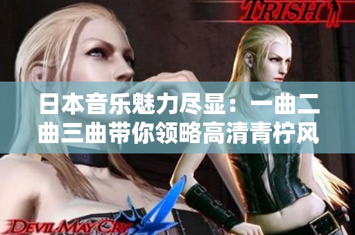 日本音樂魅力盡顯：一曲二曲三曲帶你領略高清青檸風情