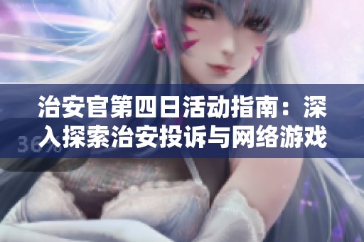 治安官第四日活動(dòng)指南:深入探索治安投訴與網(wǎng)絡(luò)游戲互動(dòng) 治安官第四日活動(dòng)指南:深入探索治安投訴與網(wǎng)絡(luò)游戲互動(dòng)