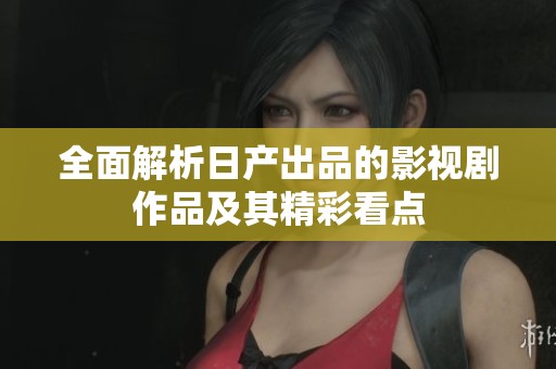 全面解析日產(chǎn)出品的影視劇作品及其精彩看點(diǎn)