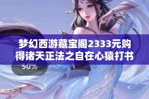 夢(mèng)幻西游藏寶閣2333元購(gòu)得諸天正法之自在心猿打書全攻略
