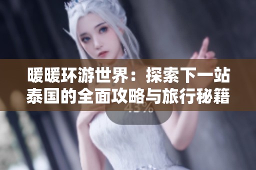 暖暖環(huán)游世界：探索下一站泰國的全面攻略與旅行秘籍