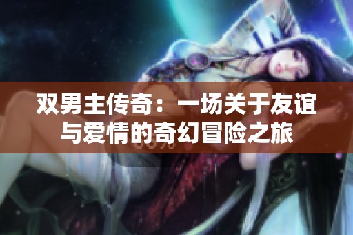 雙男主傳奇：一場(chǎng)關(guān)于友誼與愛情的奇幻冒險(xiǎn)之旅