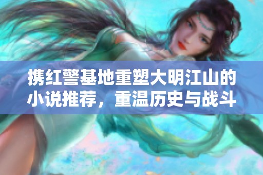 攜紅警基地重塑大明江山的小說推薦，重溫歷史與戰(zhàn)斗的激情