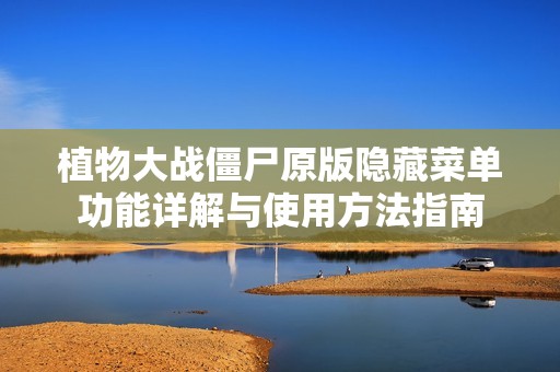 植物大戰(zhàn)僵尸原版隱藏菜單功能詳解與使用方法指南