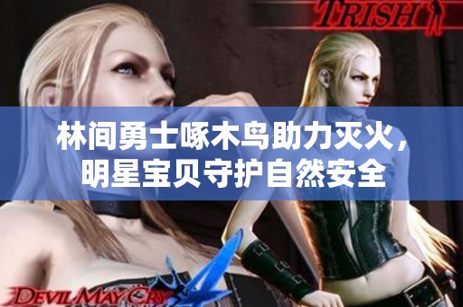 林間勇士啄木鳥助力滅火，明星寶貝守護自然安全