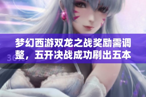夢幻西游雙龍之戰(zhàn)獎勵需調(diào)整，五開決戰(zhàn)成功刷出五本150