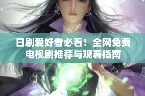 日劇愛好者必看！全網(wǎng)免費(fèi)電視劇推薦與觀看指南