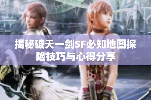 揭秘破天一劍SF必知地圖探險(xiǎn)技巧與心得分享